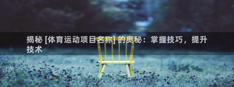 welcometo欢迎光临必发集团|揭秘 [体育运动项目名称