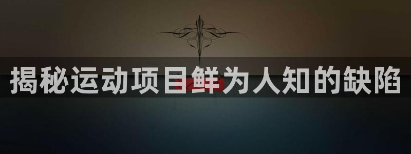 7790必发集团网址|揭秘运动项目鲜为人知的缺陷