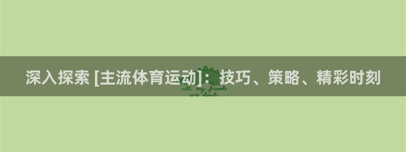 必发集团官方网站|深入探索 [主流体育运动]：技巧、策略、精